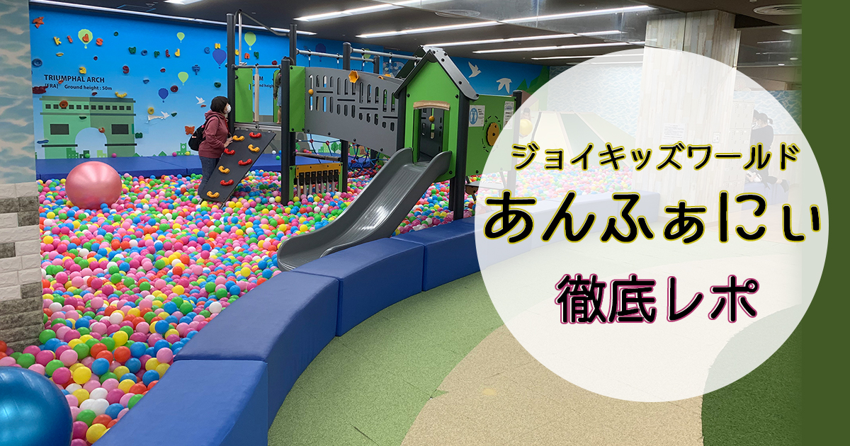 ジョイキッズワールドあんふぁにぃ徹底レポ